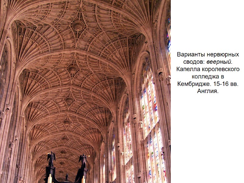 Варианты нервюрных сводов: веерный. Капелла королевского колледжа в Кембридже. 15-16 вв. Англия.